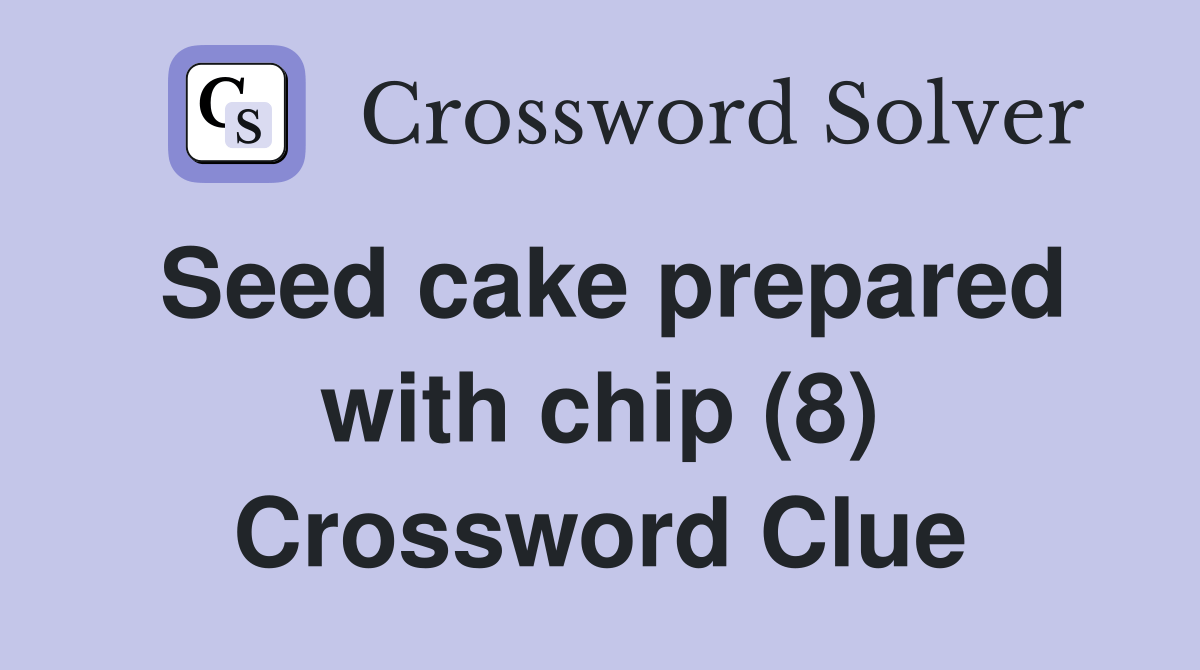 Seed cake prepared with chip (8) Crossword Clue Answers Crossword